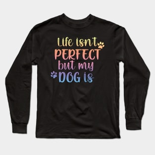 Life isn't perfect but my dog is Long Sleeve T-Shirt